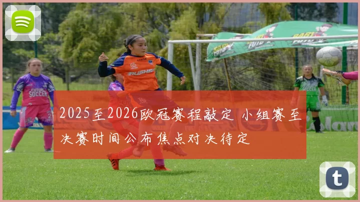 2025至2026欧冠赛程敲定 小组赛至决赛时间公布焦点对决待定