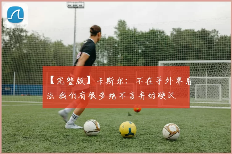 【完整版】卡斯尔：不在乎外界看法 我们有很多绝不言弃的硬汉