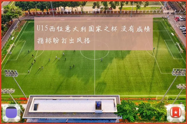 U15西征意大利国家之杯 没有成绩指标盼打出风格