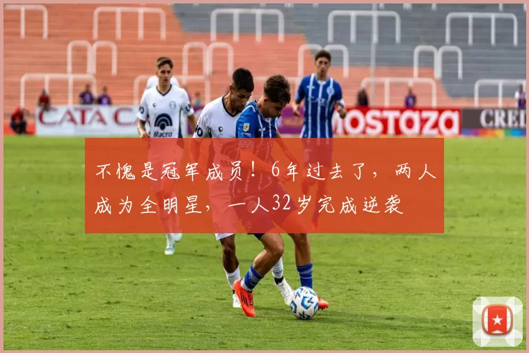 不愧是冠军成员！6年过去了，两人成为全明星，一人32岁完成逆袭