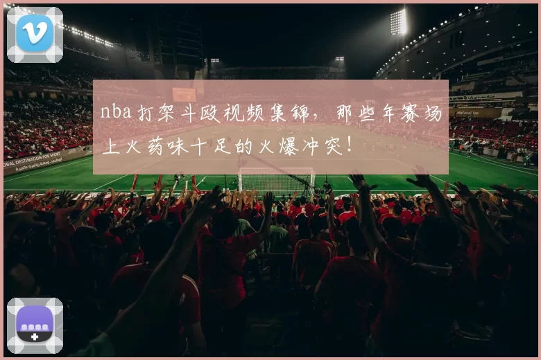 nba打架斗殴视频集锦，那些年赛场上火药味十足的火爆冲突！