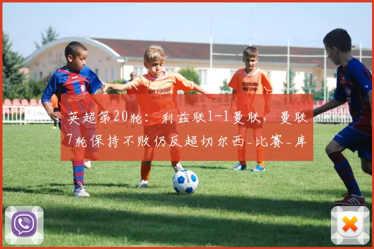 英超第20轮：利兹联1-1曼联，曼联7轮保持不败仍反超切尔西_比赛_库尼亚_双方