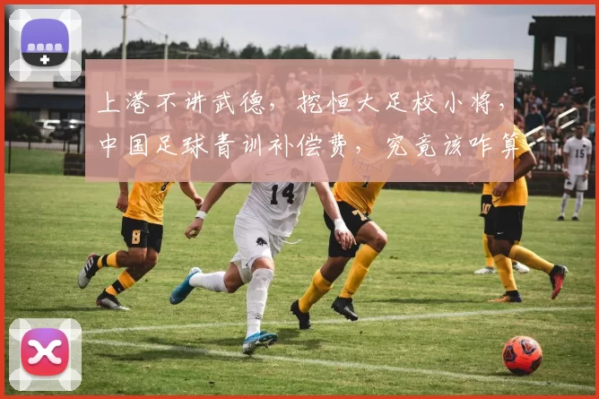上港不讲武德，挖恒大足校小将，中国足球青训补偿费，究竟该咋算？_广州_1_亚冠