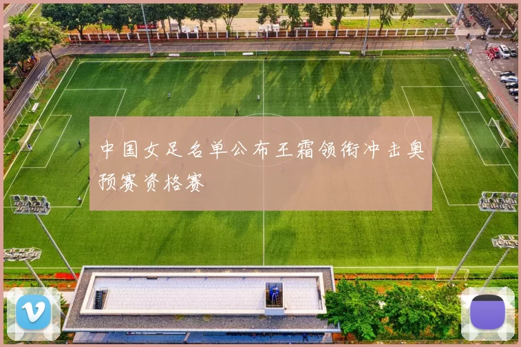 中国女足名单公布王霜领衔冲击奥预赛资格赛