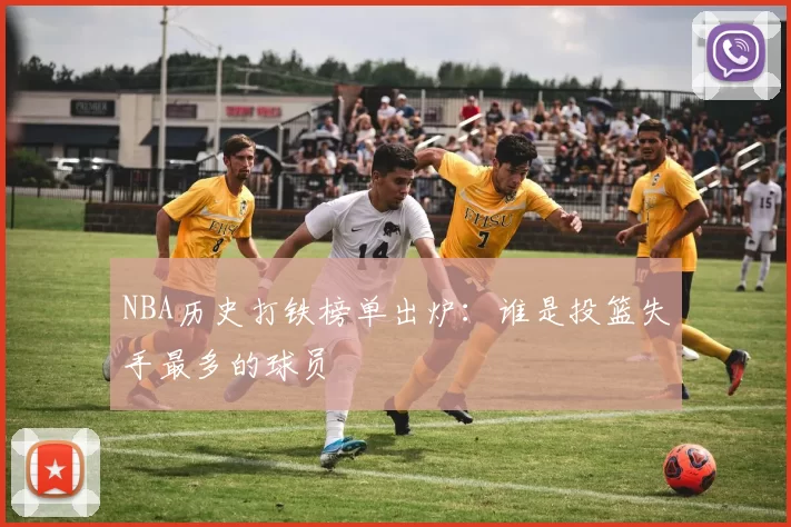 NBA历史打铁榜单出炉:谁是投篮失手最多的球员