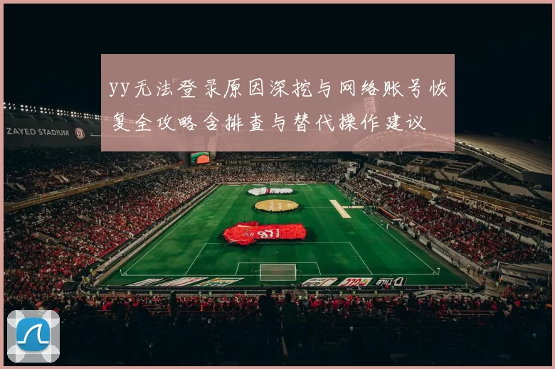 yy无法登录原因深挖与网络账号恢复全攻略含排查与替代操作建议