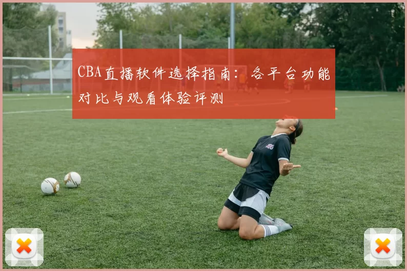 CBA直播软件选择指南：各平台功能对比与观看体验评测