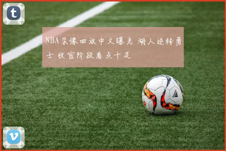 NBA录像回放中文曝光 湖人逆转勇士 收官阶段看点十足