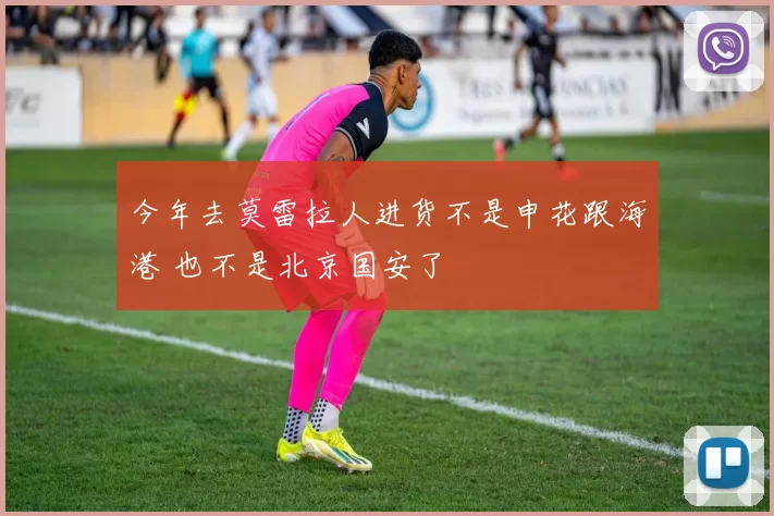 今年去莫雷拉人进货不是申花跟海港 也不是北京国安了