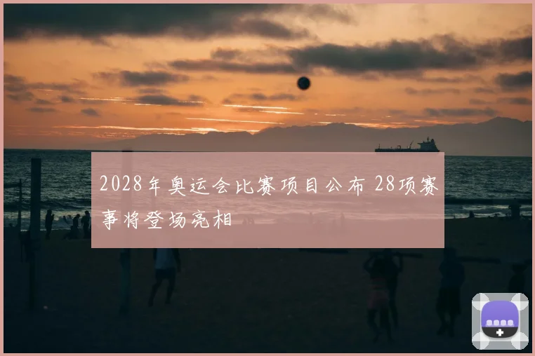 2028年奥运会比赛项目公布 28项赛事将登场亮相