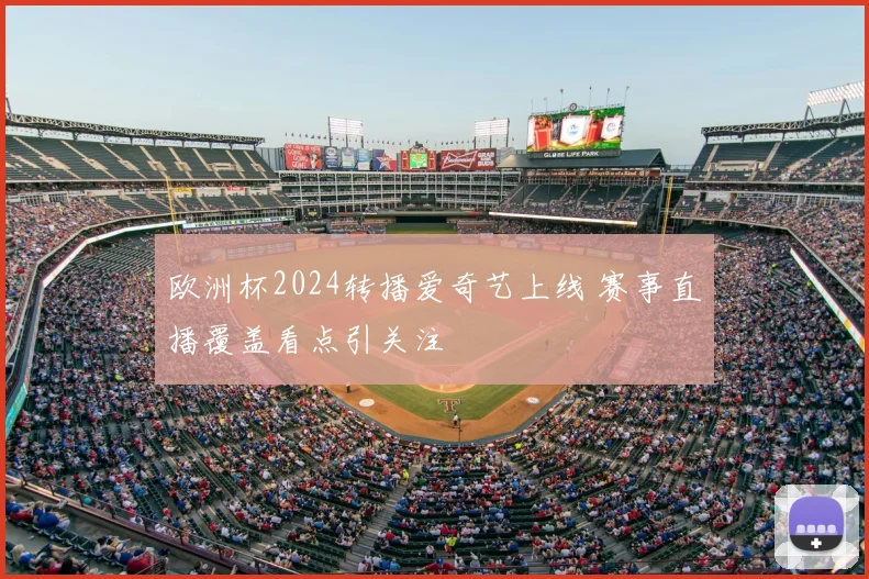 欧洲杯2024转播爱奇艺上线 赛事直播覆盖看点引关注