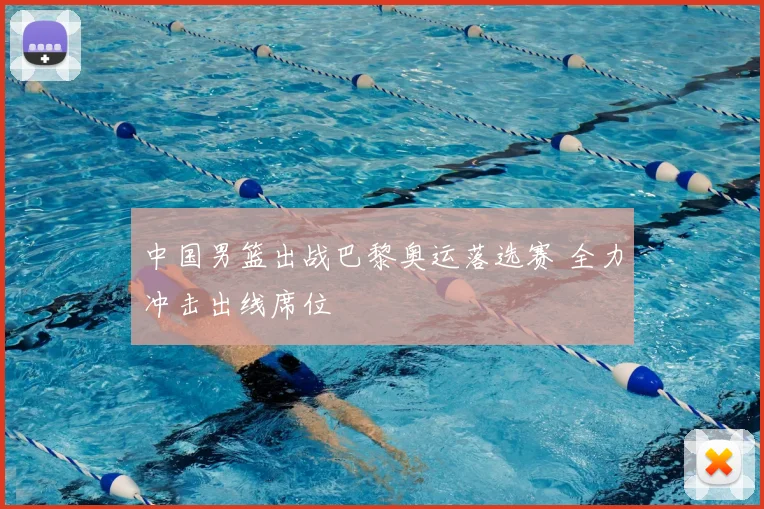 中国男篮出战巴黎奥运落选赛 全力冲击出线席位