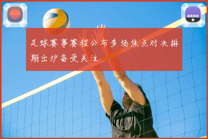 足球赛事赛程公布多场焦点对决排期出炉备受关注