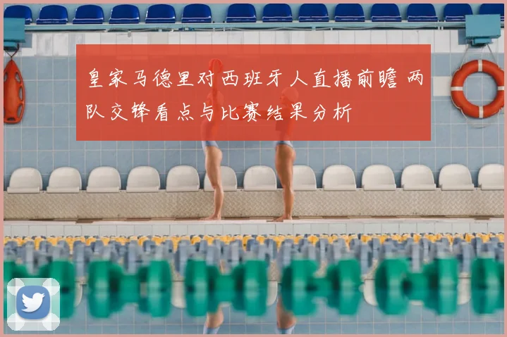 皇家马德里对西班牙人直播前瞻 两队交锋看点与比赛结果分析