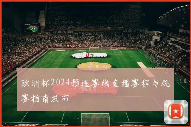 欧洲杯2024预选赛线直播赛程与观赛指南发布