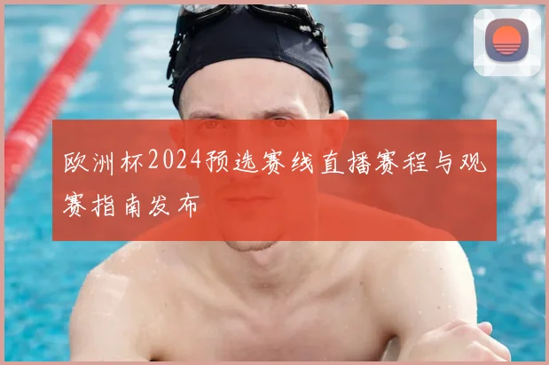 欧洲杯2024预选赛线直播赛程与观赛指南发布