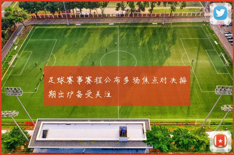 足球赛事赛程公布多场焦点对决排期出炉备受关注