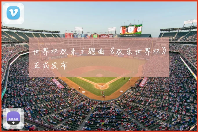 世界杯欢乐主题曲《欢乐世界杯》正式发布