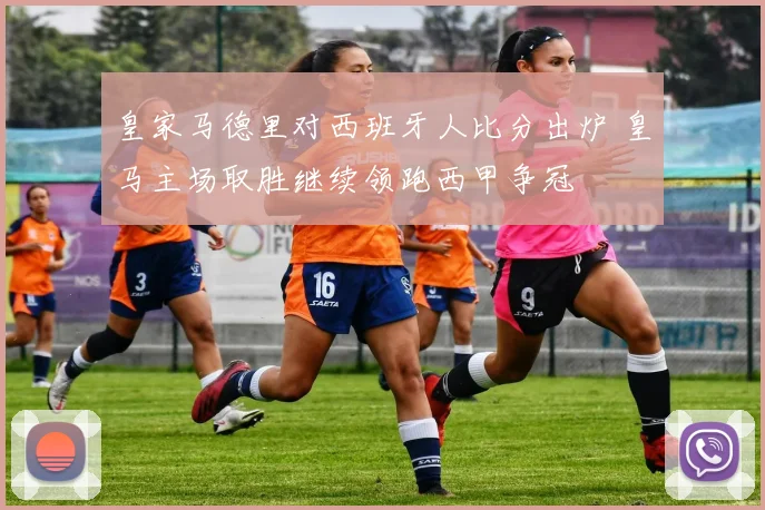 皇家马德里对西班牙人比分出炉 皇马主场取胜继续领跑西甲争冠