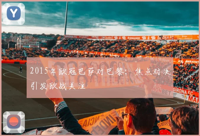 2015年欧冠巴萨对巴黎:焦点对决引发欧战关注