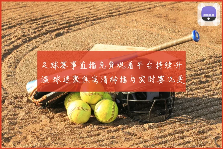 足球赛事直播免费观看平台持续升温 球迷聚焦高清转播与实时赛况更新
