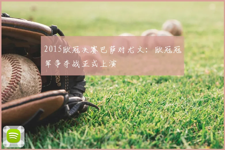 2015欧冠决赛巴萨对尤文:欧冠冠军争夺战正式上演