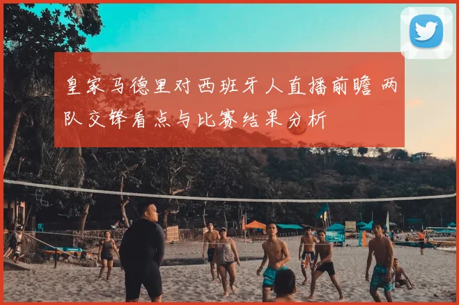 皇家马德里对西班牙人直播前瞻 两队交锋看点与比赛结果分析