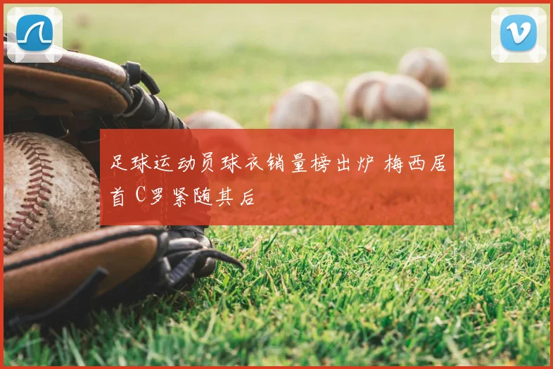 足球运动员球衣销量榜出炉 梅西居首 C罗紧随其后
