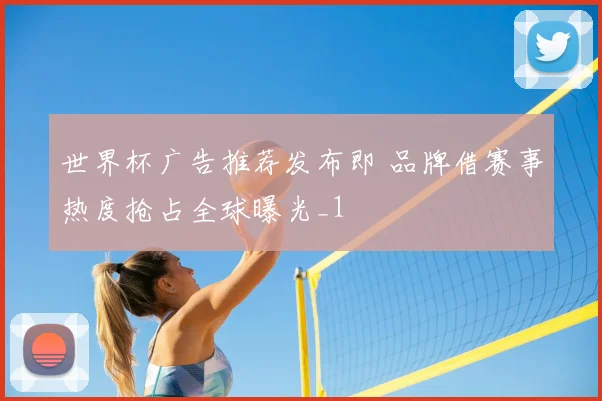 世界杯广告推荐发布即 品牌借赛事热度抢占全球曝光_1