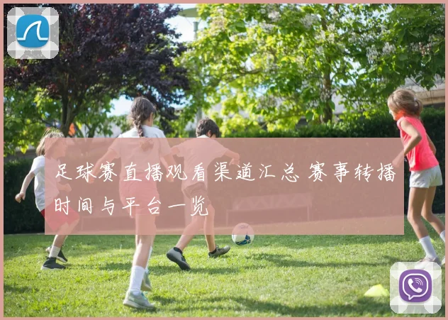 足球赛直播观看渠道汇总 赛事转播时间与平台一览